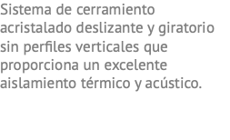 Sistema de cerramiento acristalado deslizante y giratorio sin perfiles verticales que proporciona un excelente aislamiento térmico y acústico.