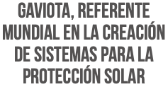 GAVIOTA, REFERENTE MUNDIAL EN LA CREACIÓN DE SISTEMAS PARA LA PROTECCIÓN SOLAR